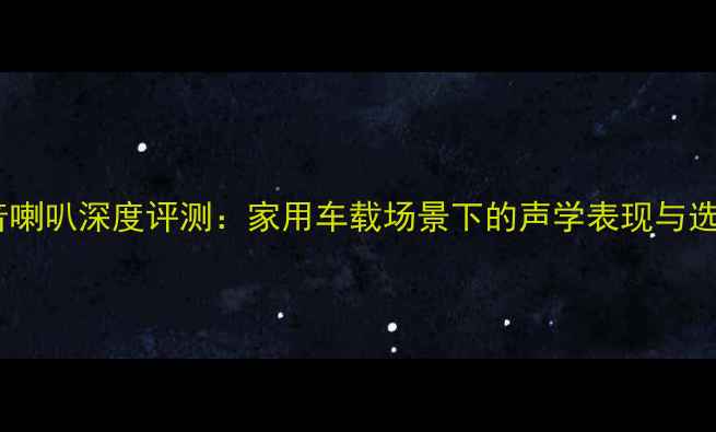图片 钻石高音喇叭深度评测：家用车载场景下的声学表现与选购指南2