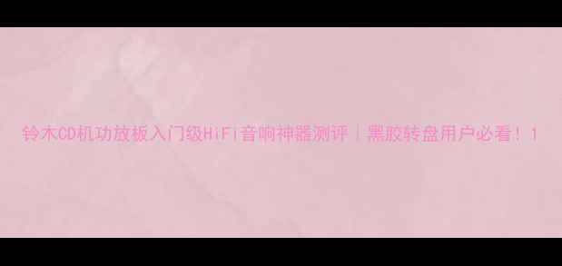 图片 铃木CD机功放板入门级HiFi音响神器测评｜黑胶转盘用户必看！1