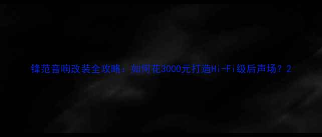图片 锋范音响改装全攻略：如何花3000元打造Hi-Fi级后声场？2