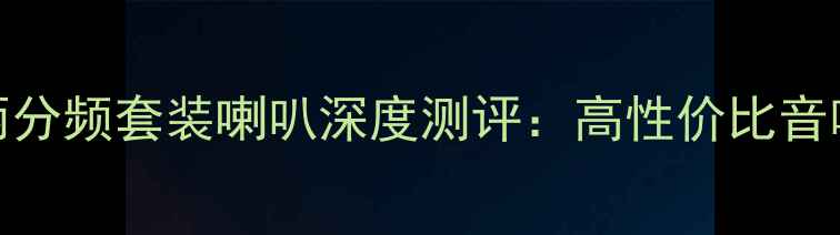 图片 锐志两分频套装喇叭深度测评：高性价比音响方案