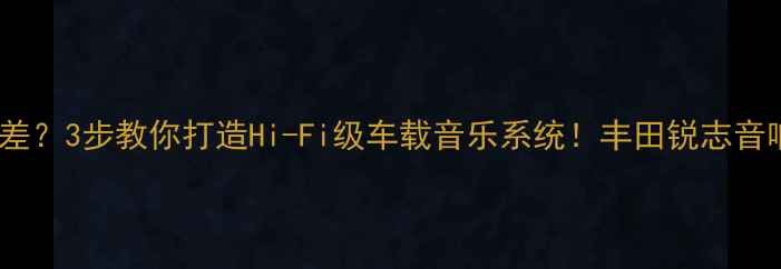 图片 锐志原车音响差？3步教你打造Hi-Fi级车载音乐系统！丰田锐志音响改装全攻略1
