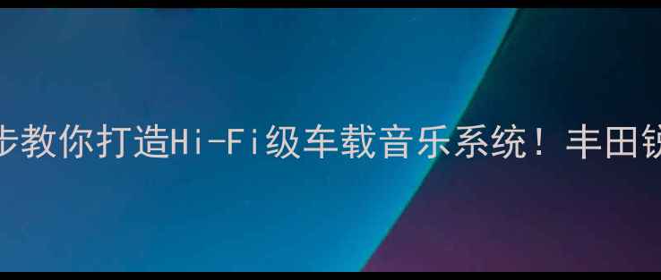 图片 锐志原车音响差？3步教你打造Hi-Fi级车载音乐系统！丰田锐志音响改装全攻略2