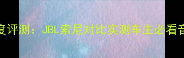 图片 锐界音响深度评测：JBL索尼对比实测车主必看音响升级指南