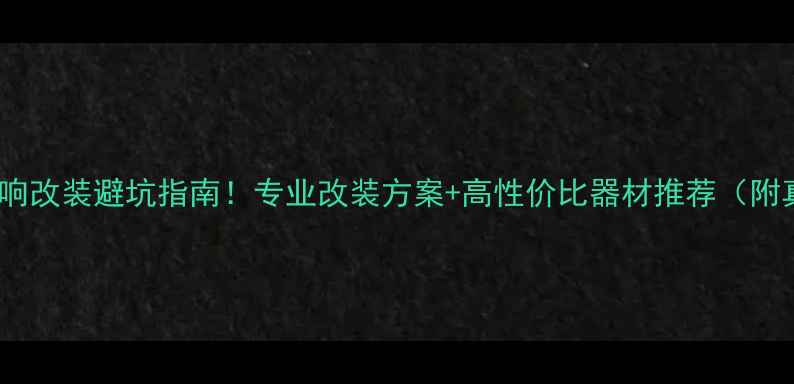 图片 镇雄汽车音响改装避坑指南！专业改装方案+高性价比器材推荐（附真实案例）2