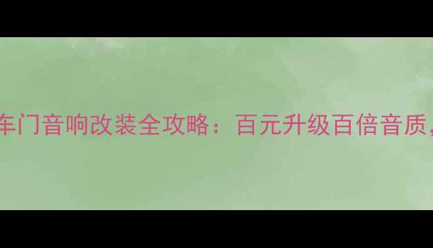 图片 长丰猎豹车主必看！车门音响改装全攻略：百元升级百倍音质，性价比之王来了！1