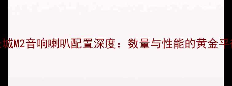 图片 长城M2音响喇叭配置深度：数量与性能的黄金平衡