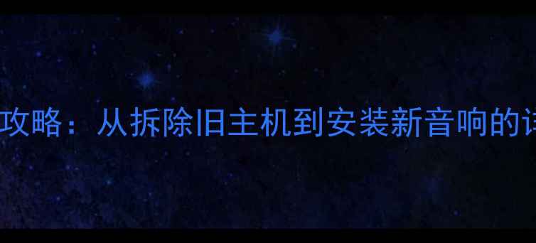 图片 长安之星音响改装全攻略：从拆除旧主机到安装新音响的详细步骤（附图解）2