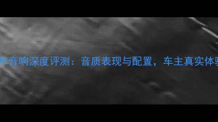 图片 长安逸动车音响深度评测：音质表现与配置，车主真实体验大公开1