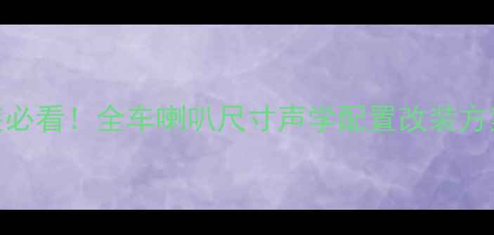 图片 长安逸动音响改装必看！全车喇叭尺寸声学配置改装方案（附详细参数）