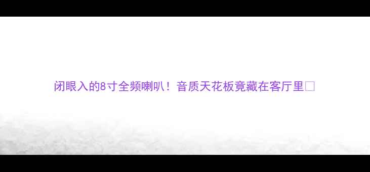 图片 闭眼入的8寸全频喇叭！音质天花板竟藏在客厅里🎶