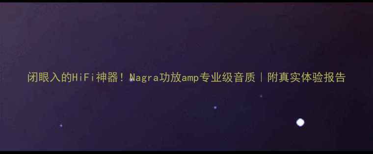图片 闭眼入的HiFi神器！Nagra功放amp专业级音质｜附真实体验报告