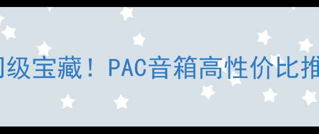 图片 闭眼入的入门级宝藏！PAC音箱高性价比推荐必看评测1