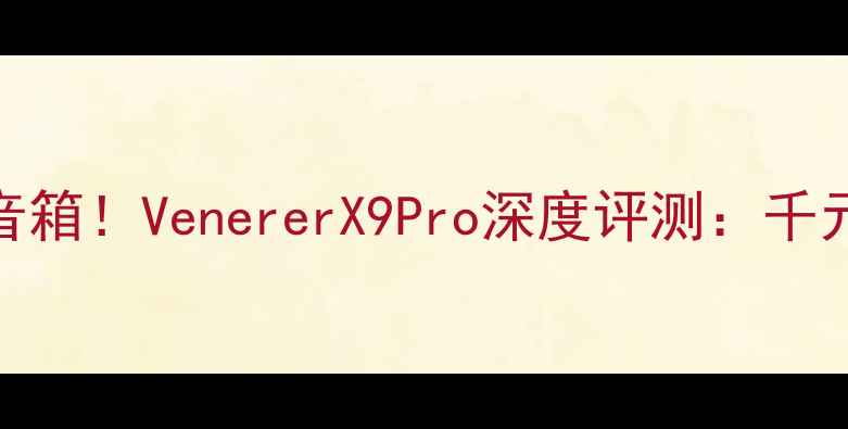 图片 闭眼入的宝藏音箱！VenererX9Pro深度评测：千元内音质天花板