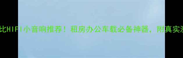 图片 闭眼入的高性价比HIFI小音响推荐！租房办公车载必备神器，附真实测评和选购攻略2