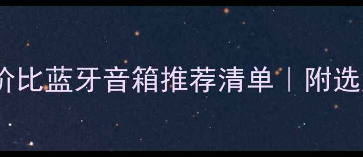 图片 闭眼入高性价比蓝牙音箱推荐清单｜附选购避坑指南2