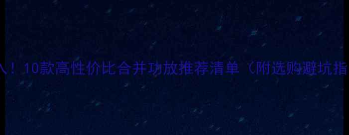 图片 闭眼入！10款高性价比合并功放推荐清单（附选购避坑指南）1