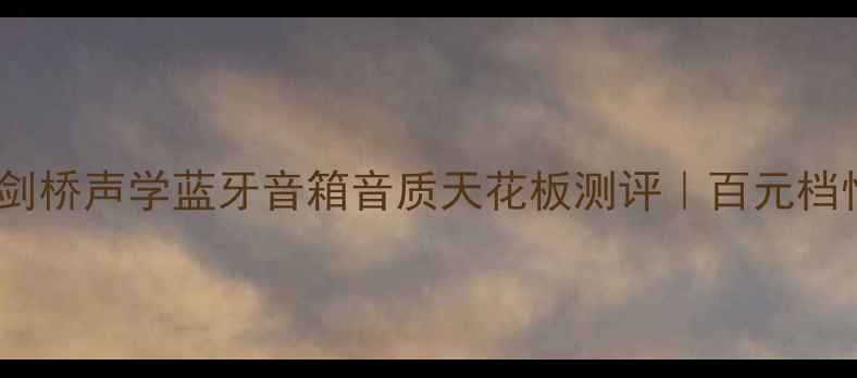 图片 闭眼入！剑桥声学蓝牙音箱音质天花板测评｜百元档性价比王2