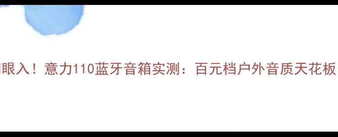 图片 闭眼入！意力110蓝牙音箱实测：百元档户外音质天花板🎵