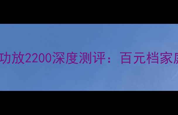 图片 闭眼入！日高功放2200深度测评：百元档家庭影院天花板1