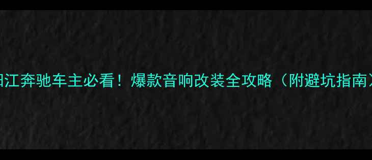图片 阳江奔驰车主必看！爆款音响改装全攻略（附避坑指南）
