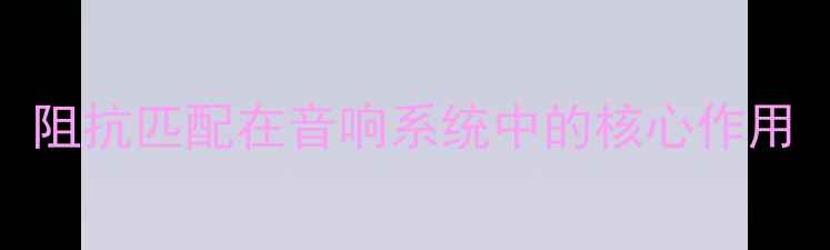 图片 阻抗匹配在音响系统中的核心作用