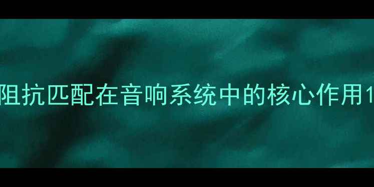 图片 阻抗匹配在音响系统中的核心作用1