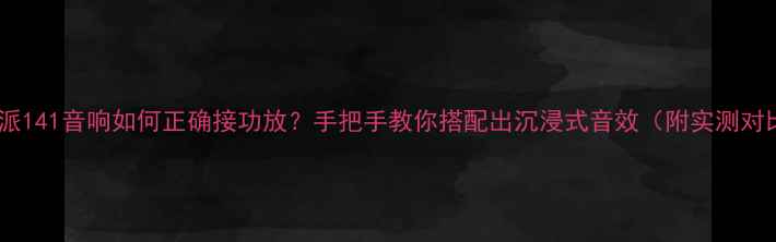 图片 阿尔派141音响如何正确接功放？手把手教你搭配出沉浸式音效（附实测对比）2
