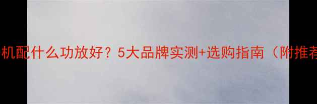 图片 阿尔派CD机配什么功放好？5大品牌实测+选购指南（附推荐清单）2