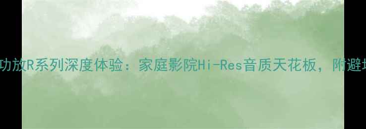 图片 阿尔派功放R系列深度体验：家庭影院Hi-Res音质天花板，附避坑指南1