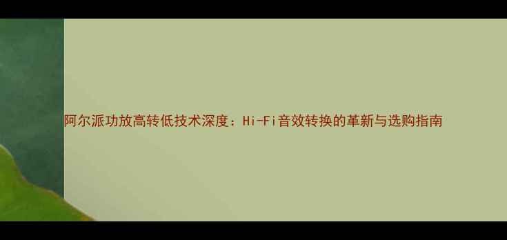 图片 阿尔派功放高转低技术深度：Hi-Fi音效转换的革新与选购指南