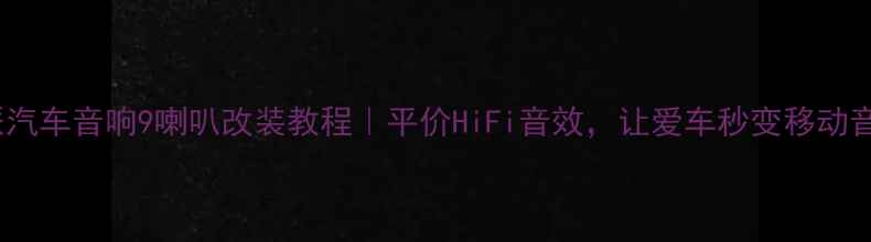 图片 阿尔派汽车音响9喇叭改装教程｜平价HiFi音效，让爱车秒变移动音乐厅2
