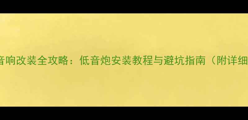 图片 阿特兹音响改装全攻略：低音炮安装教程与避坑指南（附详细步骤）1