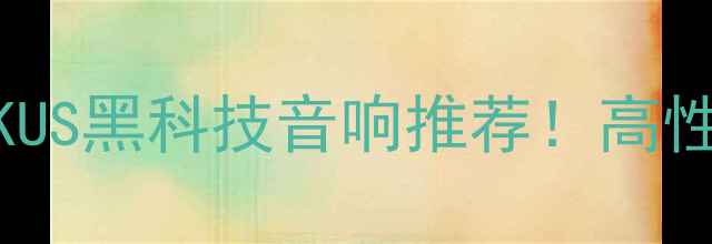 图片 阿酷司音箱英文全称：AKUS黑科技音响推荐！高性价比蓝牙音箱选购指南1
