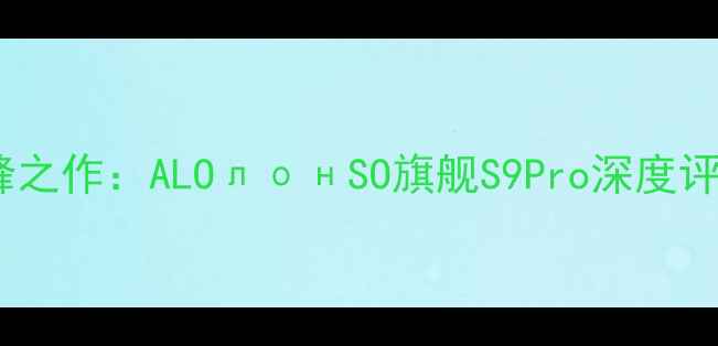 图片 阿隆索音箱巅峰之作：ALOлонSO旗舰S9Pro深度评测与选购指南2