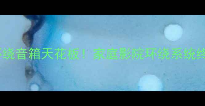 图片 隐藏式环绕音箱天花板！家庭影院环绕系统终极指南1