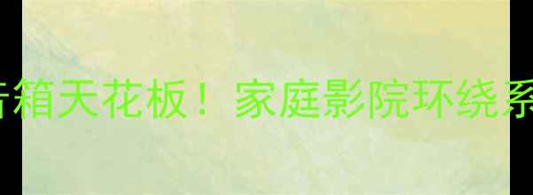 图片 隐藏式环绕音箱天花板！家庭影院环绕系统终极指南2