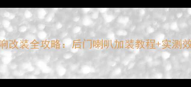 图片 雅力士L音响改装全攻略：后门喇叭加装教程+实测效果大公开1