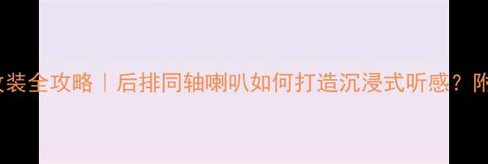 图片 雅阁音响改装全攻略｜后排同轴喇叭如何打造沉浸式听感？附实测效果2