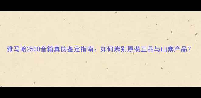 图片 雅马哈2500音箱真伪鉴定指南：如何辨别原装正品与山寨产品？