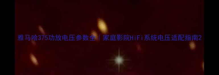 图片 雅马哈375功放电压参数全｜家庭影院HiFi系统电压适配指南2
