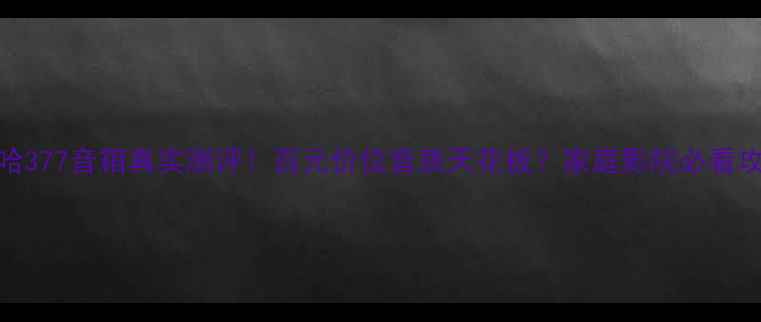 图片 雅马哈377音箱真实测评！百元价位音质天花板？家庭影院必看攻略🎵