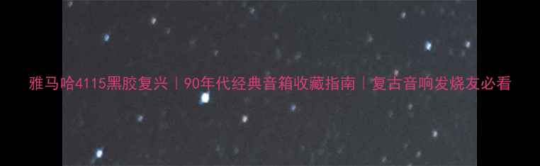 图片 雅马哈4115黑胶复兴｜90年代经典音箱收藏指南｜复古音响发烧友必看