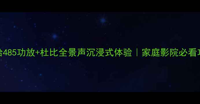图片 雅马哈485功放+杜比全景声沉浸式体验｜家庭影院必看攻略🎬