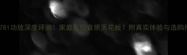 图片 雅马哈781功放深度评测！家庭影院音质天花板？附真实体验与选购指南🎵2