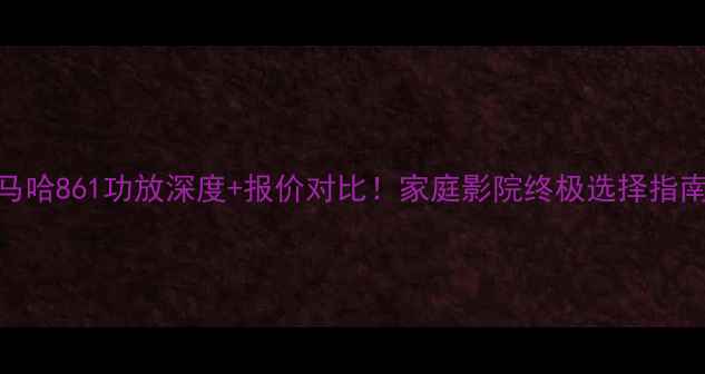 图片 雅马哈861功放深度+报价对比！家庭影院终极选择指南🎶