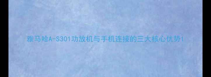 图片 雅马哈A-S301功放机与手机连接的三大核心优势1