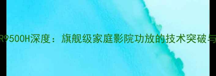 图片 雅马哈A-SR9500H深度：旗舰级家庭影院功放的技术突破与选购指南2