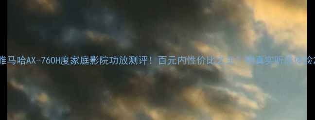 图片 雅马哈AX-760H度家庭影院功放测评！百元内性价比之王？附真实听感体验2