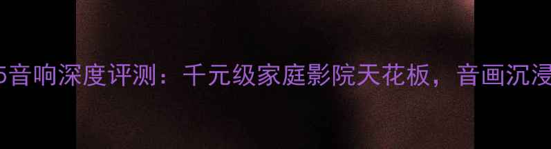图片 雅马哈CL5音响深度评测：千元级家庭影院天花板，音画沉浸体验全！