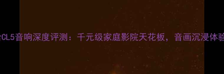 图片 雅马哈CL5音响深度评测：千元级家庭影院天花板，音画沉浸体验全！2